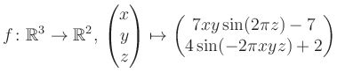 $\displaystyle f \colon \mathbb{R}^3 \to \mathbb{R}^{2},\, \begin{pmatrix}x\\ y\...
...rix}\mapsto \begin{pmatrix}7xy \sin(2\pi z)-7\\ 4\sin(-2\pi xyz)+2\end{pmatrix}$