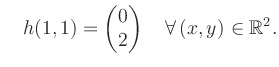 $\displaystyle \quad h(1,1) = \begin{pmatrix}0\\ 2 \end{pmatrix} \quad\forall\, (x,y) \in \mathbb{R}^2.$