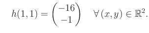 $\displaystyle \quad h(1,1) = \begin{pmatrix}-16\\ -1 \end{pmatrix} \quad\forall\, (x,y) \in \mathbb{R}^2.$