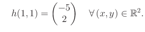 $\displaystyle \quad h(1,1) = \begin{pmatrix}-5\\ 2 \end{pmatrix} \quad\forall\, (x,y) \in \mathbb{R}^2.$
