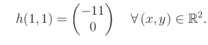$\displaystyle \quad h(1,1) = \begin{pmatrix}-11\\ 0 \end{pmatrix} \quad\forall\, (x,y) \in \mathbb{R}^2.$
