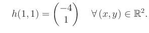 $\displaystyle \quad h(1,1) = \begin{pmatrix}-4\\ 1 \end{pmatrix} \quad\forall\, (x,y) \in \mathbb{R}^2.$