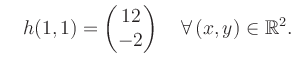 $\displaystyle \quad h(1,1) = \begin{pmatrix}12\\ -2 \end{pmatrix} \quad\forall\, (x,y) \in \mathbb{R}^2.$