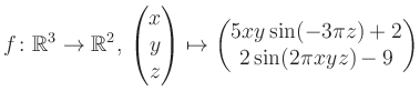 $\displaystyle f \colon \mathbb{R}^3 \to \mathbb{R}^{2},\, \begin{pmatrix}x\\ y\...
...rix}\mapsto \begin{pmatrix}5xy \sin(-3\pi z)+2\\ 2\sin(2\pi xyz)-9\end{pmatrix}$