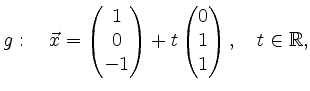 $\displaystyle g:\quad \vec{x}=\begin{pmatrix}1\\ 0\\ -1\end{pmatrix}+ t\begin{pmatrix}0\\ 1\\ 1\end{pmatrix}, \quad t\in\mathbb{R},$