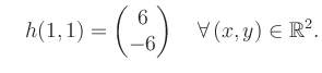 $\displaystyle \quad h(1,1) = \begin{pmatrix}6\\ -6 \end{pmatrix} \quad\forall\, (x,y) \in \mathbb{R}^2.$