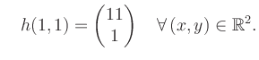 $\displaystyle \quad h(1,1) = \begin{pmatrix}11\\ 1 \end{pmatrix} \quad\forall\, (x,y) \in \mathbb{R}^2.$