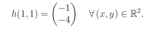 $\displaystyle \quad h(1,1) = \begin{pmatrix}-1\\ -4 \end{pmatrix} \quad\forall\, (x,y) \in \mathbb{R}^2.$
