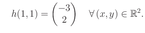 $\displaystyle \quad h(1,1) = \begin{pmatrix}-3\\ 2 \end{pmatrix} \quad\forall\, (x,y) \in \mathbb{R}^2.$