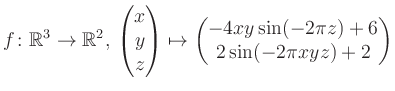 $\displaystyle f \colon \mathbb{R}^3 \to \mathbb{R}^{2},\, \begin{pmatrix}x\\ y\...
...x}\mapsto \begin{pmatrix}-4xy \sin(-2\pi z)+6\\ 2\sin(-2\pi xyz)+2\end{pmatrix}$