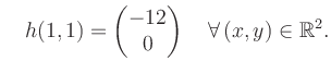 $\displaystyle \quad h(1,1) = \begin{pmatrix}-12\\ 0 \end{pmatrix} \quad\forall\, (x,y) \in \mathbb{R}^2.$
