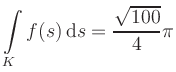 $ \displaystyle\int\limits_K f(s)\, \mathrm{d}s = \displaystyle \frac{\sqrt{100}}{4}\pi$