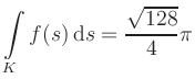 $ \displaystyle\int\limits_K f(s)\, \mathrm{d}s = \displaystyle \frac{\sqrt{128}}{4}\pi$