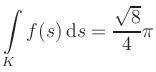 $ \displaystyle\int\limits_K f(s)\, \mathrm{d}s = \displaystyle \frac{\sqrt{8}}{4}\pi$