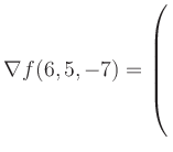 $ \nabla f(6,5,-7) = \left(\rule{0pt}{7.5ex}\right.$