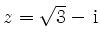 $ z=\sqrt{3}-\, \mathrm{i}$
