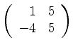 $ \left( \begin{array}{rr} 1&5\\ -4&5 \end{array} \right)$
