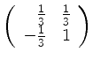 $ \left( \begin{array}{rr} \frac 1 3 &\frac 1 3\\ -\frac 1 3&1 \end{array} \right)$