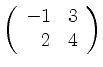 $ \left( \begin{array}{rr} -1&3\\ 2&4 \end{array} \right)$