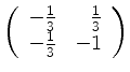 $ \left( \begin{array}{rr} -\frac 1 3 &\frac 1 3\\ -\frac 1 3&-1 \end{array} \right)$