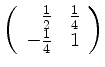 $ \left( \begin{array}{rr} \frac 1 2& \frac 1 4\\ -\frac 1 4&1 \end{array} \right)$
