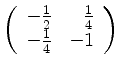 $ \left( \begin{array}{rr} -\frac 1 2&\frac 1 4 \\ -\frac 1 4&-1 \end{array} \right)$