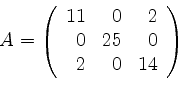 \begin{displaymath}
A=
\left(
\begin{array}{rrr}
11&0&2\\
0&25&0\\
2&0&14
\end{array}\right)
\end{displaymath}