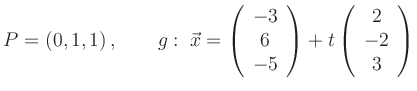 $\displaystyle P=(0,1,1)\,, \qquad
g:\; \vec{x}=
\left(\begin{array}{c} -3 \\...
...5 \end{array}\right)+
t\left(\begin{array}{c} 2 \\ -2 \\ 3 \end{array}\right)
$