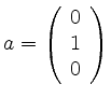 $ a= \left( \begin{array}{r}
0\\ 1\\ 0
\end{array} \right)$