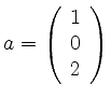 $ a= \left( \begin{array}{r}
1\\ 0\\ 2
\end{array} \right)$