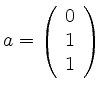 $ a= \left( \begin{array}{r}
0\\ 1\\ 1
\end{array} \right)$