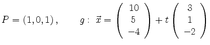 $\displaystyle P=(1,0,1)\,, \qquad
g:\; \vec{x}=
\left(\begin{array}{c} 10 \\ 5...
...-4 \end{array}\right)+
t\left(\begin{array}{c} 3 \\ 1 \\ -2 \end{array}\right)
$