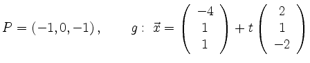$\displaystyle P=(-1,0,-1)\,, \qquad
g:\; \vec{x}=
\left(\begin{array}{c} -4 \\...
... 1 \end{array}\right)+
t\left(\begin{array}{c} 2 \\ 1 \\ -2 \end{array}\right)
$
