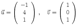 $\displaystyle \vec{u}=\left(\begin{array}{c}-1\\ 4\\ 1\end{array}\right)\,, \quad
\vec{v}=\left(\begin{array}{c}1\\ 0\\ 1\end{array}\right)$