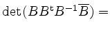 $ {\mathrm{det}}\hspace*{0.05cm}(BB^{\mathrm{t}}B^{-1}\overline{B})=$