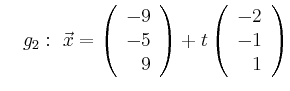 $\displaystyle \quad g_2:\ \vec{x}=\left(\begin{array}{r} -9 \\ -5 \\ 9 \end{array}\right) + t \left(\begin{array}{r} -2 \\ -1 \\ 1 \end{array}\right)$