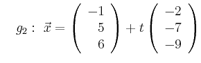 $\displaystyle \quad g_2:\ \vec{x}=\left(\begin{array}{r} -1 \\ 5 \\ 6 \end{array}\right) + t \left(\begin{array}{r} -2 \\ -7 \\ -9 \end{array}\right)$
