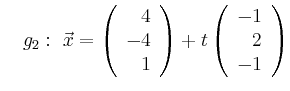 $\displaystyle \quad g_2:\ \vec{x}=\left(\begin{array}{r} 4 \\ -4 \\ 1 \end{array}\right) + t \left(\begin{array}{r} -1 \\ 2 \\ -1 \end{array}\right)$