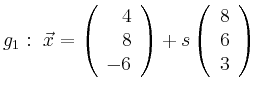 $\displaystyle g_1:\ \vec{x}=\left(\begin{array}{r} 4 \\ 8 \\ -6 \end{array}\right) + s \left(\begin{array}{r} 8 \\ 6 \\ 3 \end{array}\right)$