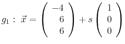 $\displaystyle g_1:\ \vec{x}=\left(\begin{array}{r} -4 \\ 6 \\ 6 \end{array}\right) + s \left(\begin{array}{r} 1 \\ 0 \\ 0 \end{array}\right)$
