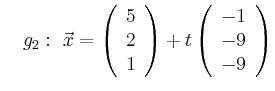 $\displaystyle \quad g_2:\ \vec{x}=\left(\begin{array}{r} 5 \\ 2 \\ 1 \end{array}\right) + t \left(\begin{array}{r} -1 \\ -9 \\ -9 \end{array}\right)$