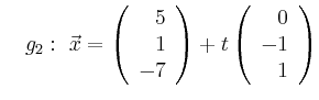 $\displaystyle \quad g_2:\ \vec{x}=\left(\begin{array}{r} 5 \\ 1 \\ -7 \end{array}\right) + t \left(\begin{array}{r} 0 \\ -1 \\ 1 \end{array}\right)$
