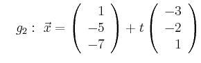 $\displaystyle \quad g_2:\ \vec{x}=\left(\begin{array}{r} 1 \\ -5 \\ -7 \end{array}\right) + t \left(\begin{array}{r} -3 \\ -2 \\ 1 \end{array}\right)$