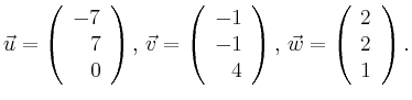 $\displaystyle \vec{u} =
\left(\begin{array}{r}
-7\\
7\\
0\\
\end{array}\rig...
...\right),
\,\vec{w} =
\left(\begin{array}{r}
2\\
2\\
1\\
\end{array}\right).$