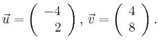 $\displaystyle \vec{u} =
\left(\begin{array}{r}
-4\\
2\\
\end{array}\right),
\,\vec{v} =
\left(\begin{array}{r}
4\\
8\\
\end{array}\right).$