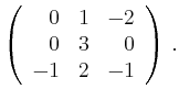 $\displaystyle \left(\begin{array}{*{3}{r}}
0 & 1 & -2\\
0 & 3 & 0\\
-1 & 2 & -1\\
\end{array}\right)\,.$
