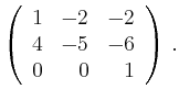 $\displaystyle \left(\begin{array}{*{3}{r}}
1 & -2 & -2\\
4 & -5 & -6\\
0 & 0 & 1\\
\end{array}\right)\,.$