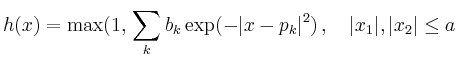 $\displaystyle h(x) = \max(1,\,\sum_k b_k \exp(-\vert x-p_k\vert^2)\,,\quad \vert x_1\vert,\vert x_2\vert \leq a
$