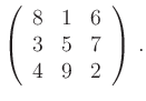 $\displaystyle \left(\begin{array}{ccc}
8 & 1 & 6 \\ 3 & 5 & 7 \\ 4 & 9 & 2
\end{array}\right)\,.
$
