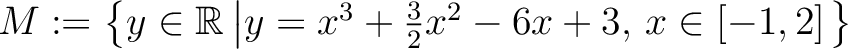 $M:=\left\{y\in\mathbb{R}\left\vert y=x^3 +\frac{3}{2} x^2 -6 x +3 ,\,x\in\left[ -1 , 2 \right]\right.\right\}$